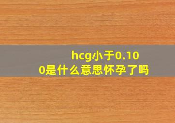 hcg小于0.100是什么意思怀孕了吗