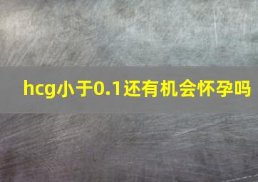 hcg小于0.1还有机会怀孕吗