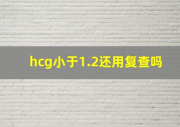 hcg小于1.2还用复查吗