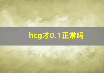 hcg才0.1正常吗