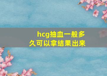 hcg抽血一般多久可以拿结果出来