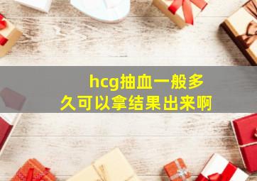 hcg抽血一般多久可以拿结果出来啊