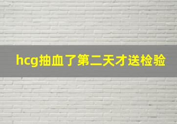 hcg抽血了第二天才送检验