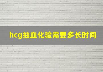 hcg抽血化验需要多长时间