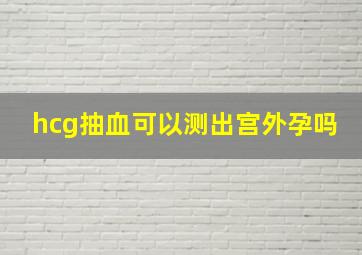 hcg抽血可以测出宫外孕吗