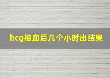 hcg抽血后几个小时出结果