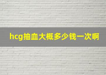 hcg抽血大概多少钱一次啊