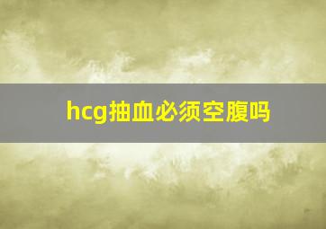 hcg抽血必须空腹吗