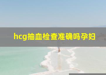 hcg抽血检查准确吗孕妇