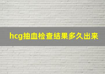 hcg抽血检查结果多久出来