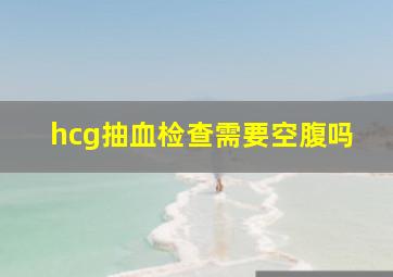 hcg抽血检查需要空腹吗