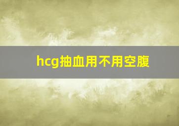 hcg抽血用不用空腹