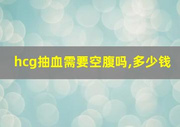 hcg抽血需要空腹吗,多少钱