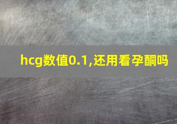 hcg数值0.1,还用看孕酮吗