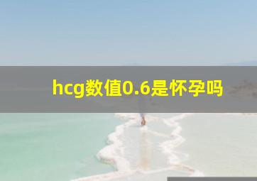 hcg数值0.6是怀孕吗