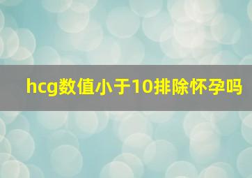 hcg数值小于10排除怀孕吗