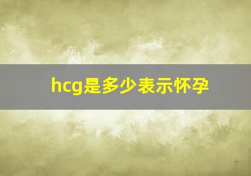 hcg是多少表示怀孕