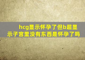 hcg显示怀孕了但b超显示子宫里没有东西是怀孕了吗