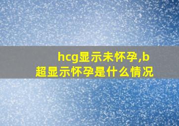 hcg显示未怀孕,b超显示怀孕是什么情况