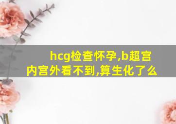 hcg检查怀孕,b超宫内宫外看不到,算生化了么