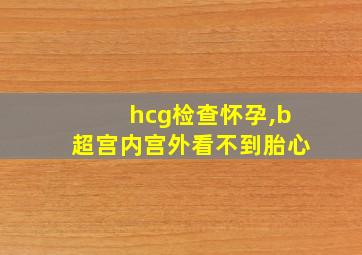 hcg检查怀孕,b超宫内宫外看不到胎心