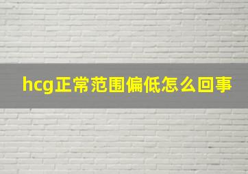 hcg正常范围偏低怎么回事