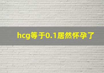 hcg等于0.1居然怀孕了