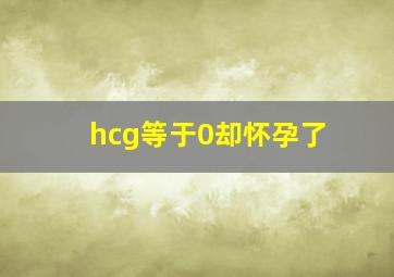 hcg等于0却怀孕了