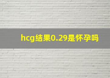 hcg结果0.29是怀孕吗