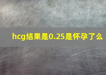 hcg结果是0.25是怀孕了么