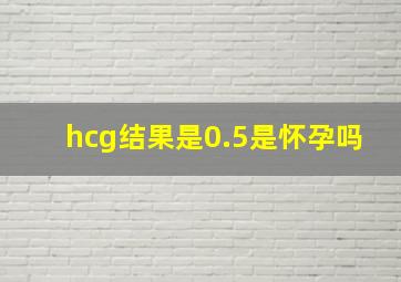 hcg结果是0.5是怀孕吗