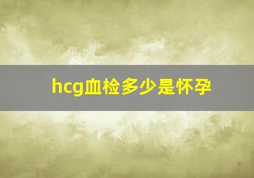 hcg血检多少是怀孕