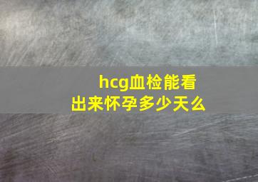 hcg血检能看出来怀孕多少天么