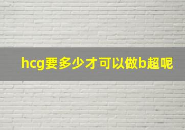 hcg要多少才可以做b超呢