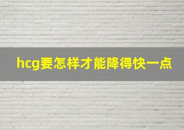 hcg要怎样才能降得快一点