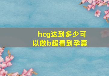 hcg达到多少可以做b超看到孕囊