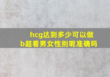 hcg达到多少可以做b超看男女性别呢准确吗