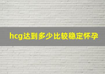 hcg达到多少比较稳定怀孕