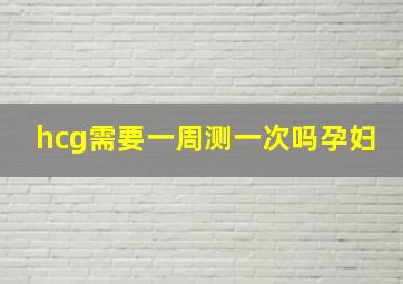 hcg需要一周测一次吗孕妇