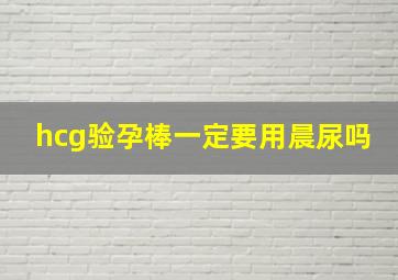 hcg验孕棒一定要用晨尿吗