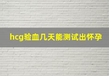 hcg验血几天能测试出怀孕