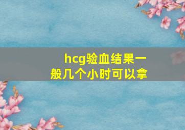 hcg验血结果一般几个小时可以拿