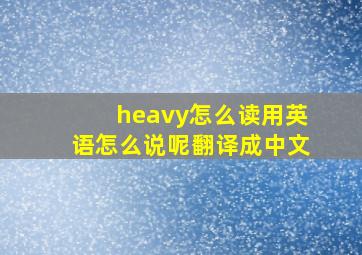 heavy怎么读用英语怎么说呢翻译成中文