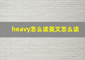 heavy怎么读英文怎么读