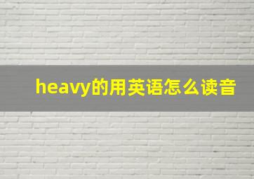 heavy的用英语怎么读音