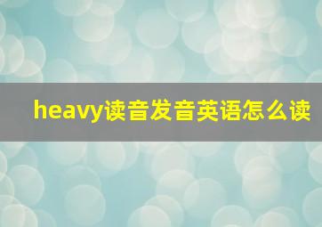 heavy读音发音英语怎么读