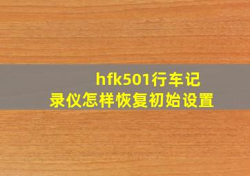 hfk501行车记录仪怎样恢复初始设置