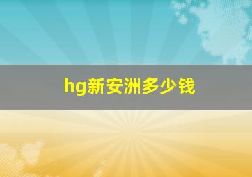 hg新安洲多少钱