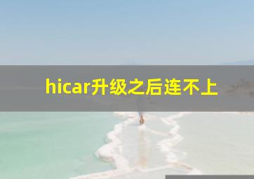 hicar升级之后连不上