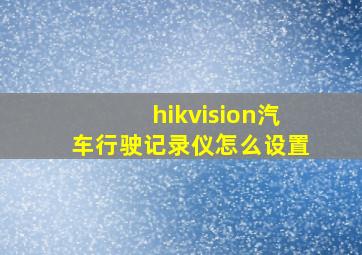 hikvision汽车行驶记录仪怎么设置